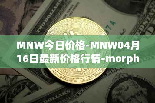 MNW今日价格-MNW04月16日最新价格行情-morpheus-network最新走势消息