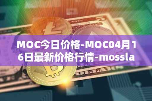 MOC今日价格-MOC04月16日最新价格行情-mossland最新走势消息