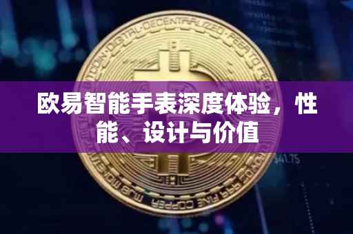 欧易智能手表深度体验，性能、设计与价值
