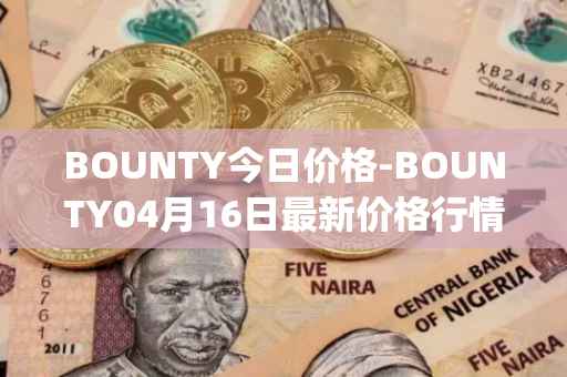 BOUNTY今日价格-BOUNTY04月16日最新价格行情-sentinel-protocol最新走势消息