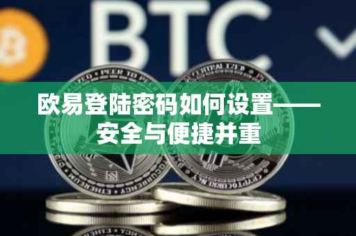 欧易登陆密码如何设置——安全与便捷并重