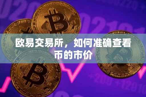 欧易交易所，如何准确查看币的市价