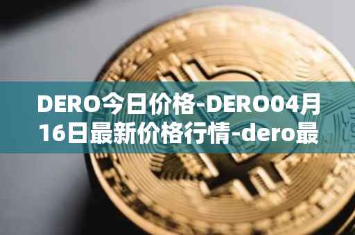 DERO今日价格-DERO04月16日最新价格行情-dero最新走势消息