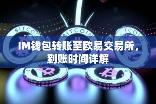 IM钱包转账至欧易交易所，到账时间详解