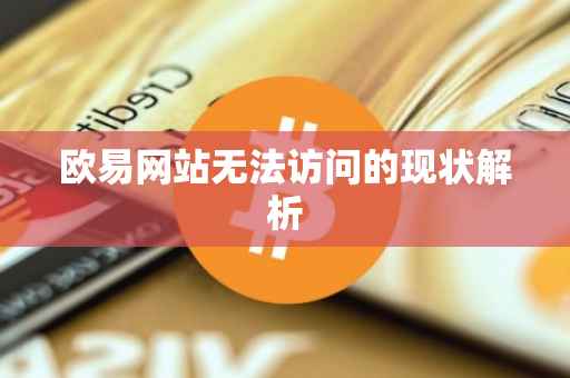 欧易网站无法访问的现状解析