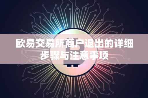 欧易交易所商户退出的详细步骤与注意事项