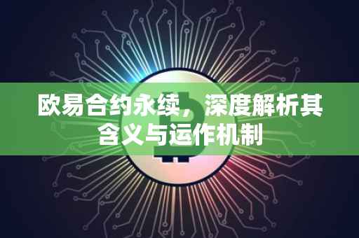 欧易合约永续，深度解析其含义与运作机制