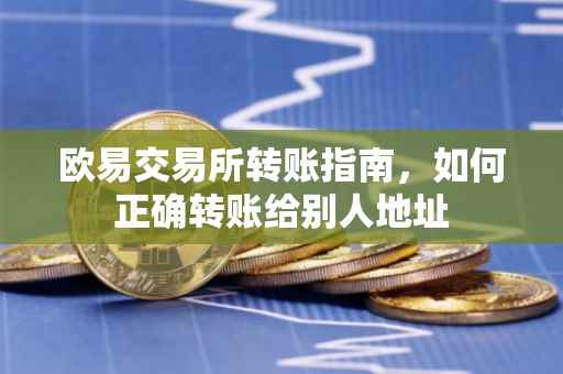欧易交易所转账指南，如何正确转账给别人地址