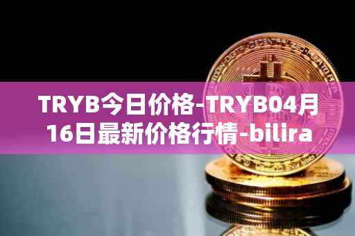 TRYB今日价格-TRYB04月16日最新价格行情-bilira最新走势消息
