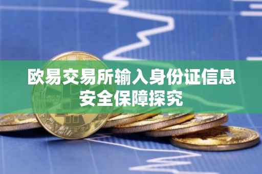 欧易交易所输入身份证信息安全保障探究