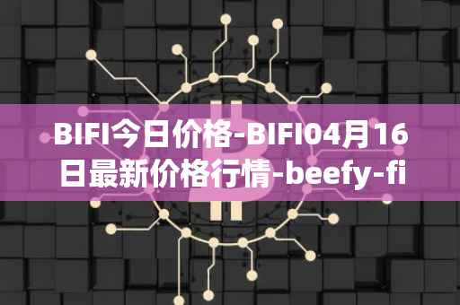 BIFI今日价格-BIFI04月16日最新价格行情-beefy-finance最新走势消息