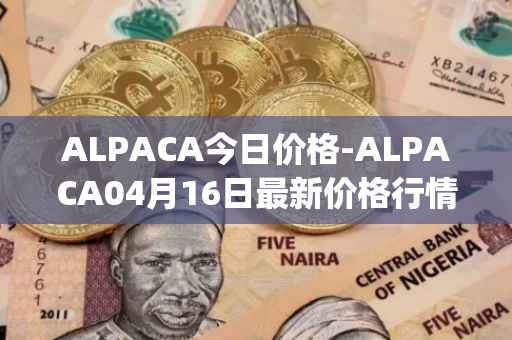 ALPACA今日价格-ALPACA04月16日最新价格行情-alpaca-finance最新走势消息
