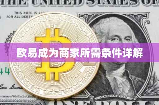 欧易成为商家所需条件详解
