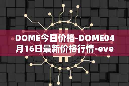 DOME今日价格-DOME04月16日最新价格行情-everdome最新走势消息