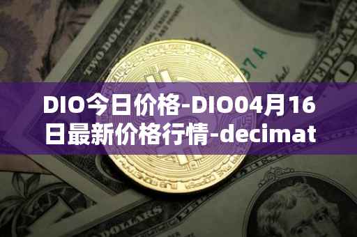 DIO今日价格-DIO04月16日最新价格行情-decimated最新走势消息