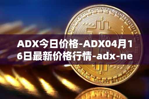 ADX今日价格-ADX04月16日最新价格行情-adx-net最新走势消息