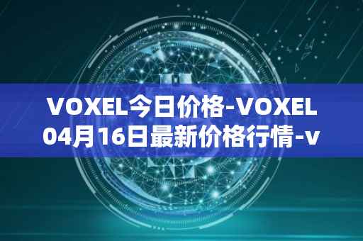 VOXEL今日价格-VOXEL04月16日最新价格行情-voxies最新走势消息