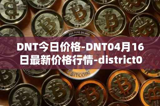 DNT今日价格-DNT04月16日最新价格行情-district0x最新走势消息