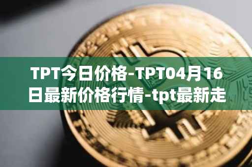 TPT今日价格-TPT04月16日最新价格行情-tpt最新走势消息