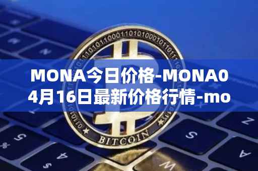 MONA今日价格-MONA04月16日最新价格行情-monacoin最新走势消息