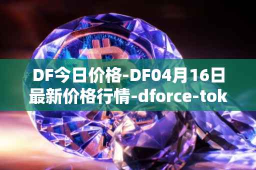 DF今日价格-DF04月16日最新价格行情-dforce-token最新走势消息