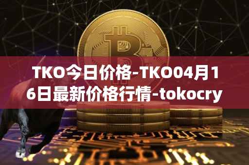 TKO今日价格-TKO04月16日最新价格行情-tokocrypto最新走势消息