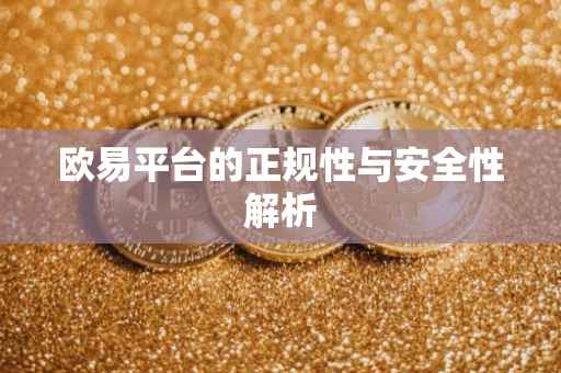 欧易平台的正规性与安全性解析