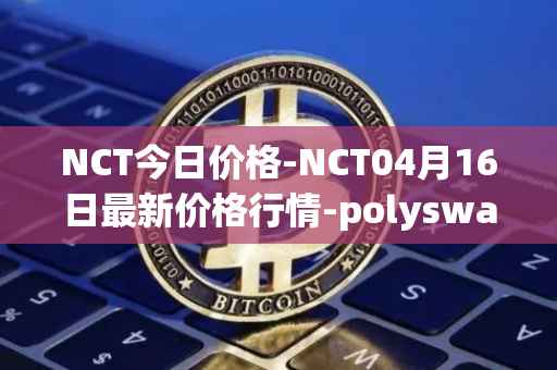 NCT今日价格-NCT04月16日最新价格行情-polyswarm最新走势消息