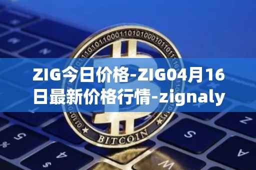 ZIG今日价格-ZIG04月16日最新价格行情-zignaly最新走势消息