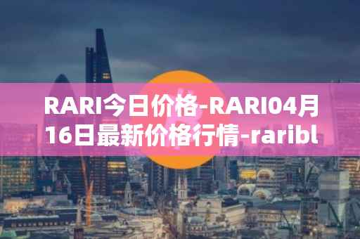 RARI今日价格-RARI04月16日最新价格行情-rarible最新走势消息