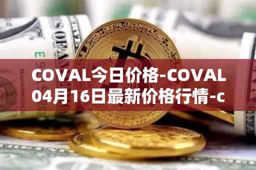 COVAL今日价格-COVAL04月16日最新价格行情-circuits-of-value最新走势消息