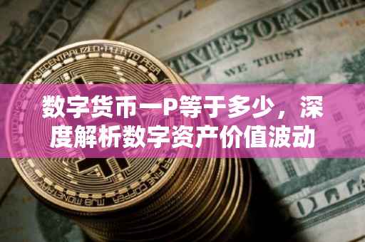 数字货币一P等于多少，深度解析数字资产价值波动