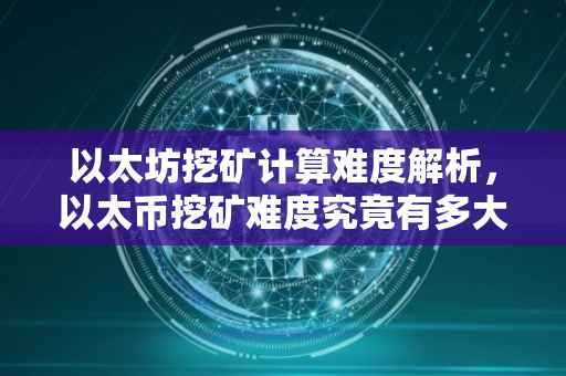 以太坊挖矿计算难度解析，以太币挖矿难度究竟有多大？