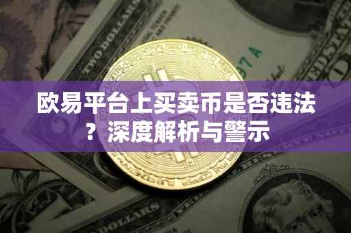 欧易平台上买卖币是否违法？深度解析与警示