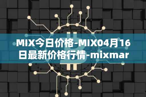 MIX今日价格-MIX04月16日最新价格行情-mixmarvel最新走势消息