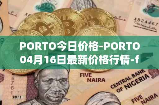 PORTO今日价格-PORTO04月16日最新价格行情-fc-porto最新走势消息