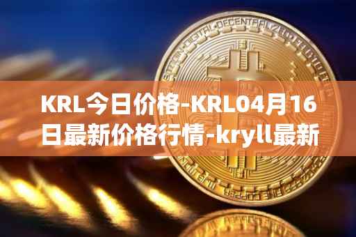 KRL今日价格-KRL04月16日最新价格行情-kryll最新走势消息
