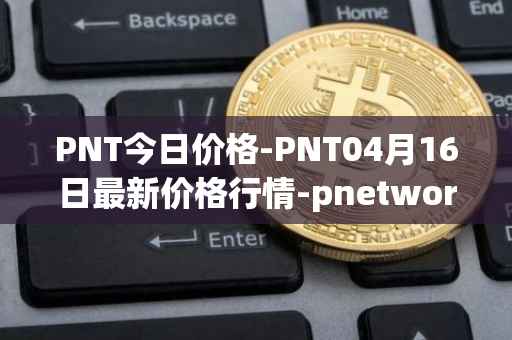 PNT今日价格-PNT04月16日最新价格行情-pnetwork最新走势消息