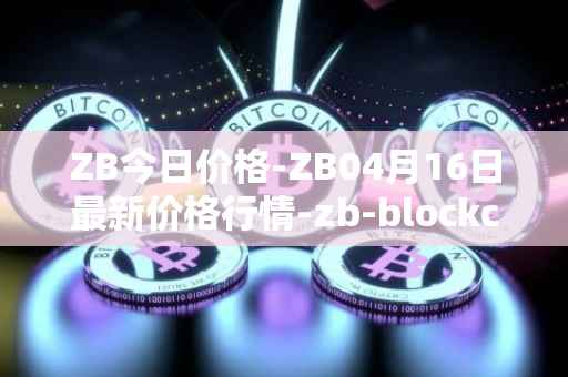 ZB今日价格-ZB04月16日最新价格行情-zb-blockchain最新走势消息
