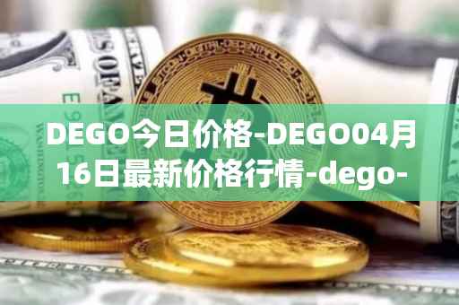 DEGO今日价格-DEGO04月16日最新价格行情-dego-finance最新走势消息