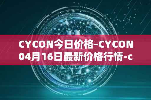 CYCON今日价格-CYCON04月16日最新价格行情-conun最新走势消息