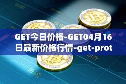 GET今日价格-GET04月16日最新价格行情-get-protocol最新走势消息