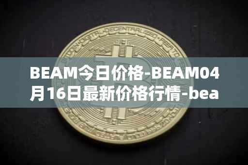 BEAM今日价格-BEAM04月16日最新价格行情-beam最新走势消息