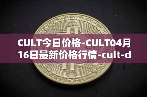CULT今日价格-CULT04月16日最新价格行情-cult-dao最新走势消息