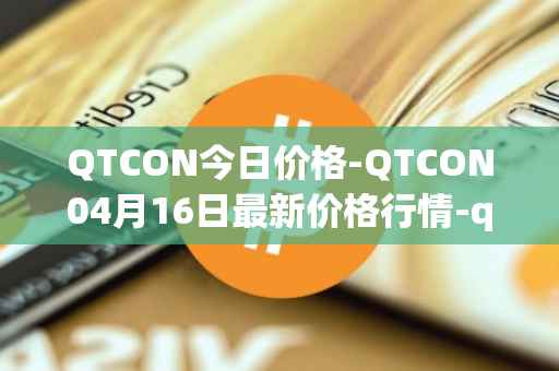 QTCON今日价格-QTCON04月16日最新价格行情-qtcon最新走势消息