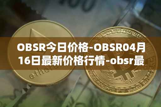 OBSR今日价格-OBSR04月16日最新价格行情-obsr最新走势消息
