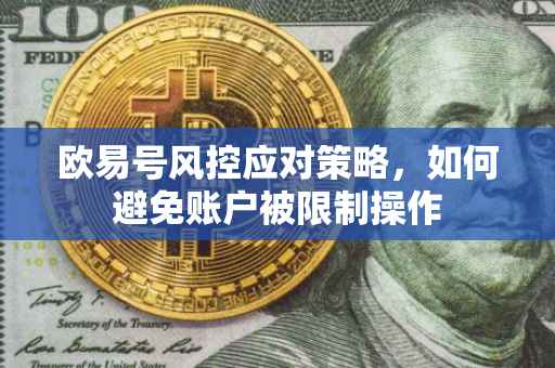欧易号风控应对策略，如何避免账户被限制操作