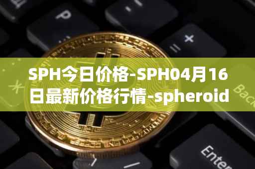 SPH今日价格-SPH04月16日最新价格行情-spheroid-universe最新走势消息