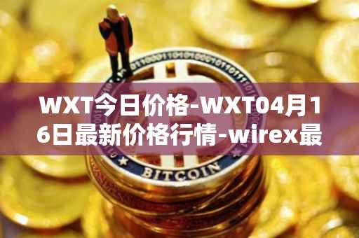 WXT今日价格-WXT04月16日最新价格行情-wirex最新走势消息