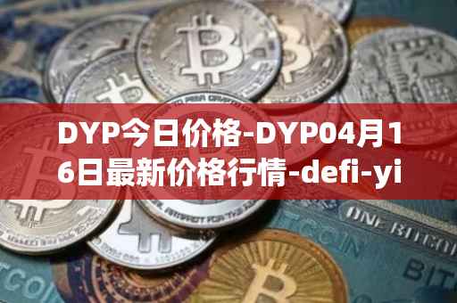 DYP今日价格-DYP04月16日最新价格行情-defi-yield-protocol最新走势消息